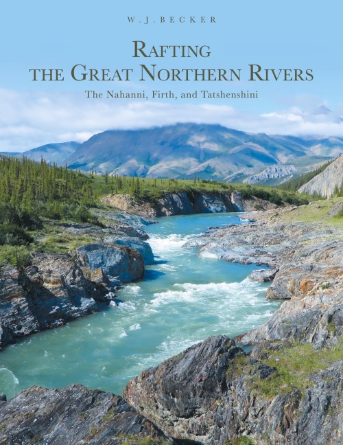 Rafting the Great Northern Rivers: The Nahanni, Firth, and Tatshenshini