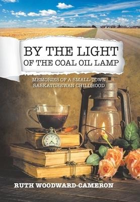 By the Light of the Coal Oil Lamp: Memories of a Small-Town Saskatchewan Childhood
