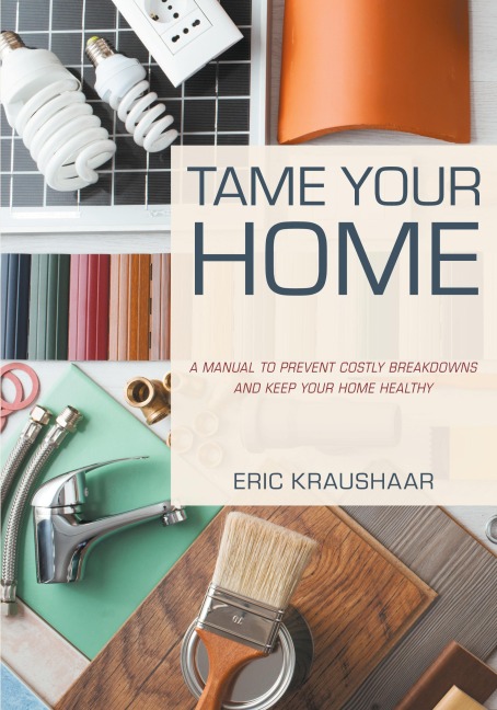 Tame Your Home: A Manual to Prevent Costly Breakdowns and Deliver Long-Term Value
