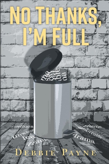 No Thanks, Im Full: Breaking Through Dysfunction and Finding Unconditional Love Along the Way