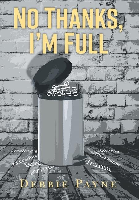 No Thanks, Im Full: Breaking Through Dysfunction and Finding Unconditional Love Along the Way