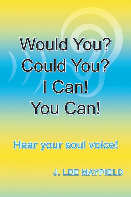 Would You? Could You? I Can! You Can!: Hear your soul voice!