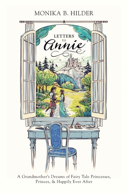 Letters to Annie: A Grandmothers Dreams of Fairy Tale Princesses, Princes, & Happily Ever After