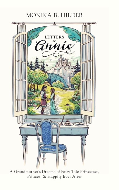 Letters to Annie: A Grandmothers Dreams of Fairy Tale Princesses, Princes, & Happily Ever After