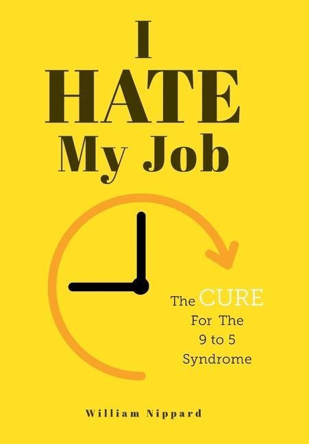 I Hate My Job: The Cure For The 9- 5 Syndrome