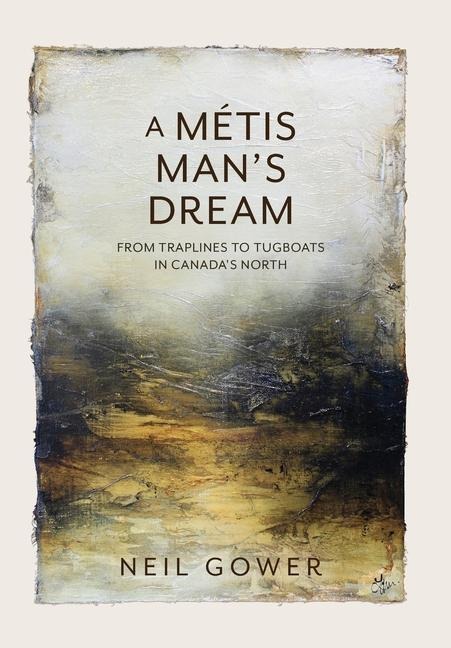 A Metis Mans Dream: From Traplines to Tugboats in Canadas North