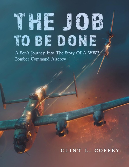 The Job To Be Done: A Sons Journey Into The Story Of A WW2 Bomber Command Aircrew