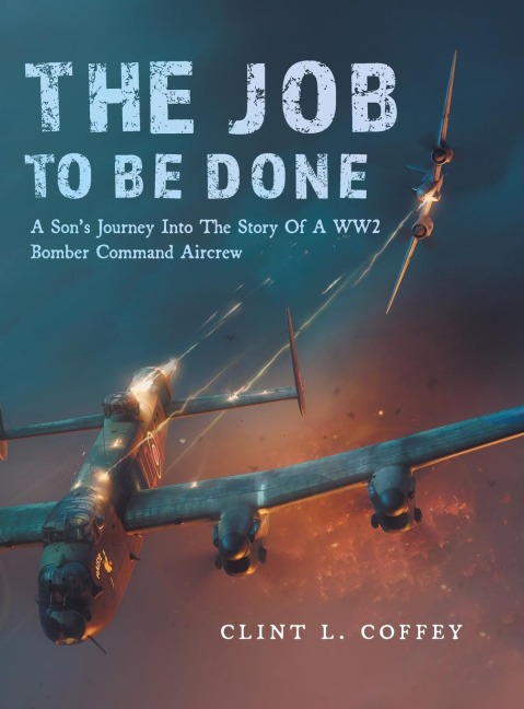 The Job To Be Done: A Sons Journey Into The Story Of A WW2 Bomber Command Aircrew