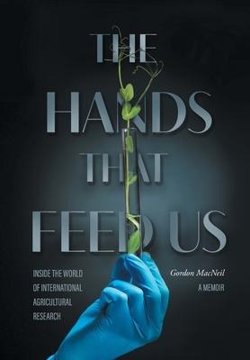 The Hands that Feed Us: Inside the World of International Agricultural Research - A Memoir