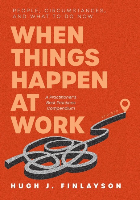 When Things Happen at Work (Revised): People, Circumstances, and What to Do Now - A Practitioners Best Practices Compendium
