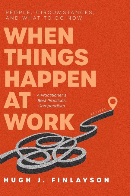 When Things Happen at Work (Revised): People, Circumstances, and What to Do Now - A Practitioners Best Practices Compendium