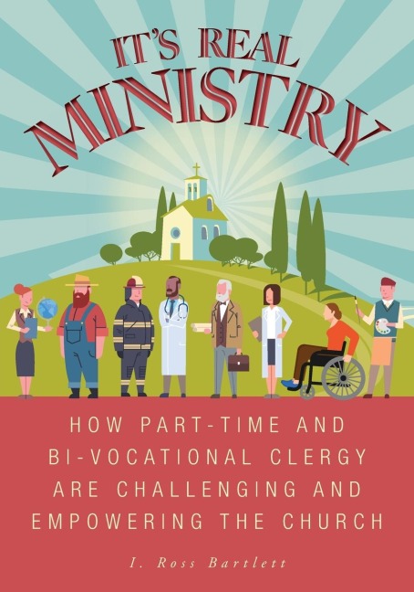 Its Real Ministry: How Part-time and Bi-vocational Clergy are Challenging and Empowering the Church