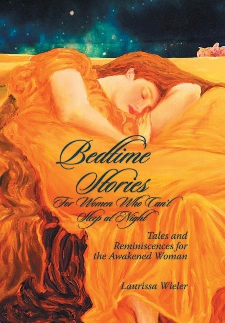 Bedtime Stories for Women Who Cant Sleep at Night: Tales and Reminiscences for the Awakened Woman