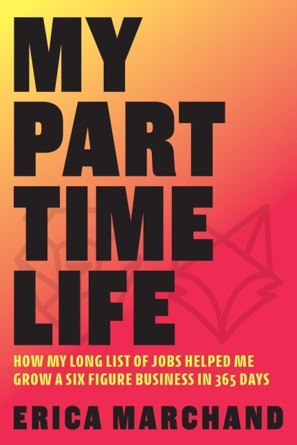 My Part Time Life: How My Long List of Jobs Helped Me Grow A Six Figure Business in 365 Days