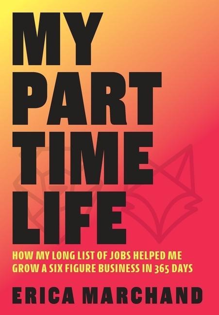 My Part Time Life: How My Long List of Jobs Helped Me Grow A Six Figure Business in 365 Days