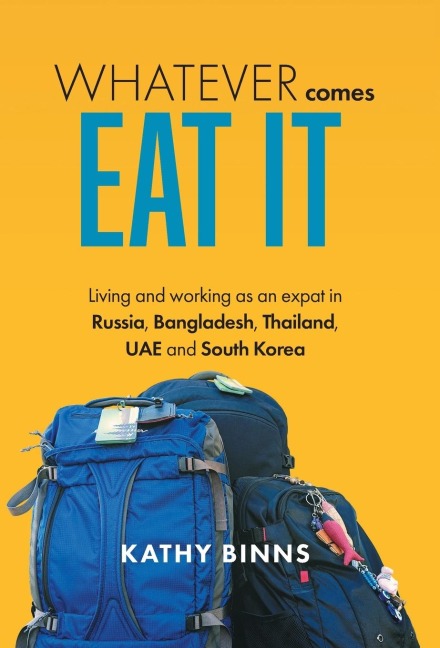 Whatever Comes, Eat It: Living and working as an expat in Russia, Bangladesh, Thailand, UAE and South Korea