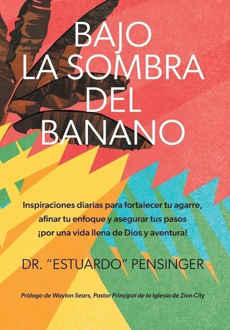 Bajo la sombra del banano: Inspiraciones diarias para fortalecer tu agarre, afinar tu enfoque y asegurar tus pasos ¡por una vida llena de Dios y
