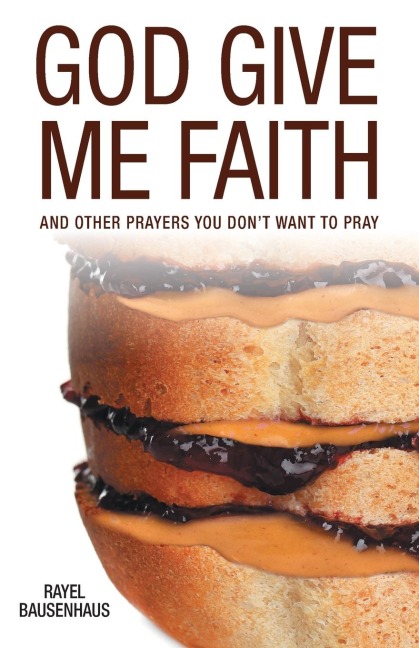 God Give Me Faith: And Other Prayers You Dont Want to Pray