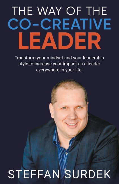 The Way of the Co-Creative Leader: Transform your mindset and your leadership style to increase your impact as a leader everywhere in your life!