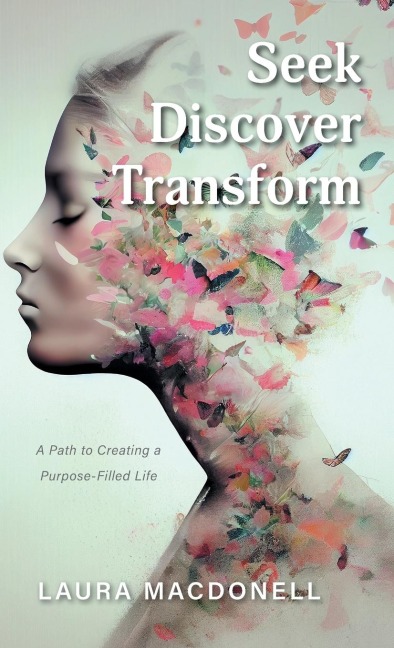 Seek Discover Transform: A Path to Creating a Purpose-Filled Life