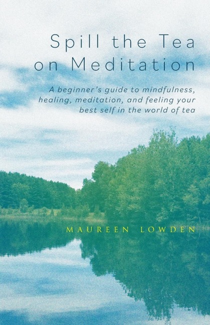 Spill the Tea on Meditation: A beginners guide to mindfulness, healing, meditation, and feeling your best self in the world of tea