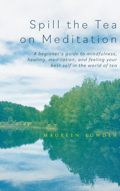 Spill the Tea on Meditation: A beginner's guide to mindfulness, healing, meditation, and feeling your best self in the world of tea