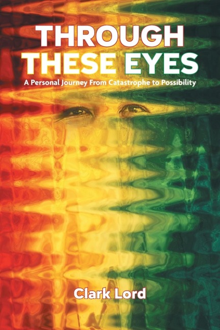 Through These Eyes: A Personal Journey From Catastrophe to Possibility