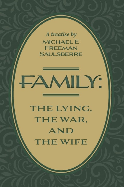 Family: The Lying, The War, and The Wife: A Treatise by Michael E Freeman Saulsberre