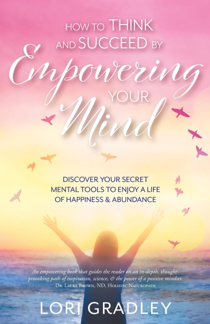 How to Think and Succeed by Empowering Your Mind: Discover Your Secret Mental Tools to Enjoy a Life of Happiness & Abundance