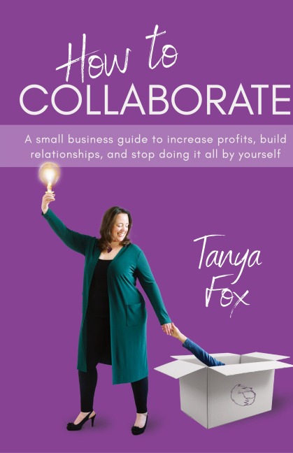 How to Collaborate: A Small Business Guide to Increase Profits, Build Relationships, and Stop Doing it All by Yourself