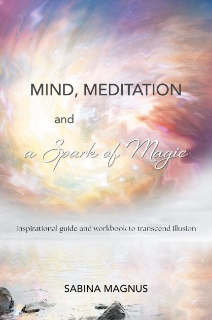 Mind, Meditation and a Spark of Magic: Inspirational guide and workbook to transcend illusion