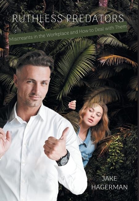 Ruthless Predators: Miscreants in the Workplace and How to Deal with Them