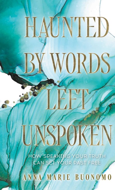 Haunted by Words Left Unspoken: How Speaking Your Truth Can Set Your Past Free