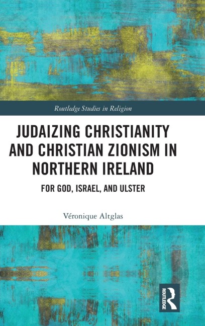 Judaizing Christianity and Christian Zionism in Northern Ireland: For God, Israel, and Ulster