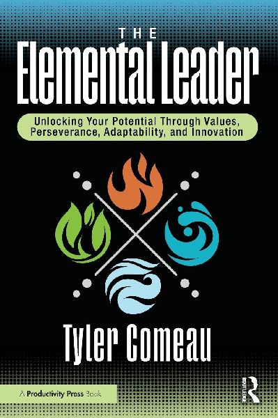 The Elemental Leader: Unlocking Your Potential Through Values, Perseverance, Adaptability, and Innovation