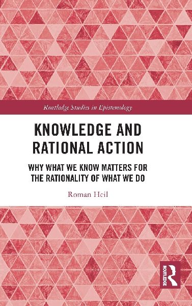Knowledge and Rational Action: Why What We Know Matters for the Rationality of What We Do