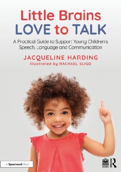 Little Brains Love to Talk: A Practical Guide to Support Young Childrens Speech, Language and Communication
