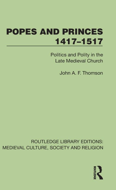 Popes and Princes 1417-1517: Politics and Polity in the Late Medieval Church