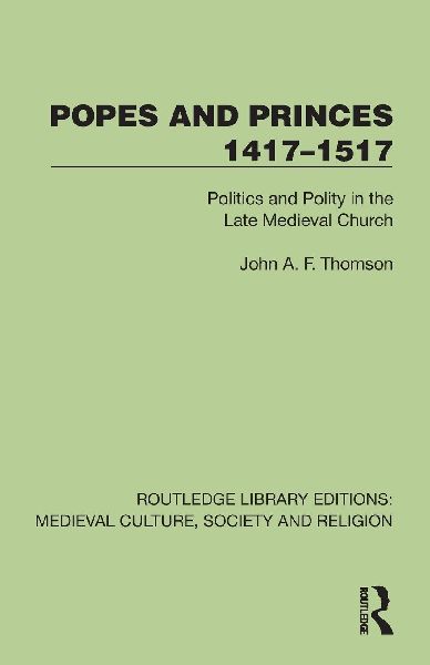 Popes and Princes 1417-1517: Politics and Polity in the Late Medieval Church