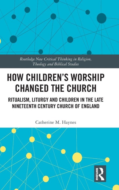 How Childrens Worship Changed the Church: Ritualism, Liturgy and Children in the Late Nineteenth Century Church of England