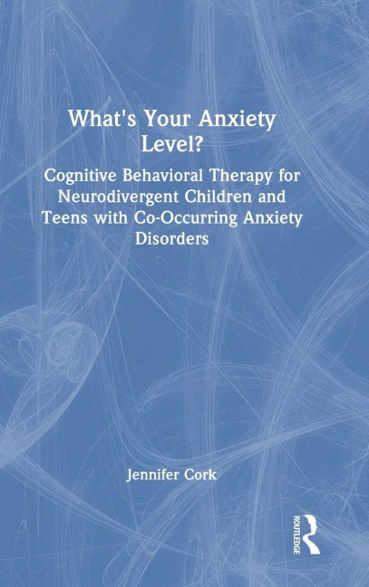 Whats Your Anxiety Level? Cognitive Behavioral Therapy for Neurodivergent Children and Teens with Co-Occurring Anxiety Disorders