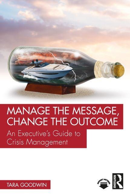 Manage the Message, Change the Outcome: An Executives Guide to Crisis Management