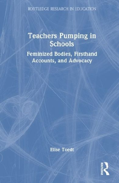 Teachers Pumping in Schools: Feminized Bodies, Firsthand Accounts, and Advocacy
