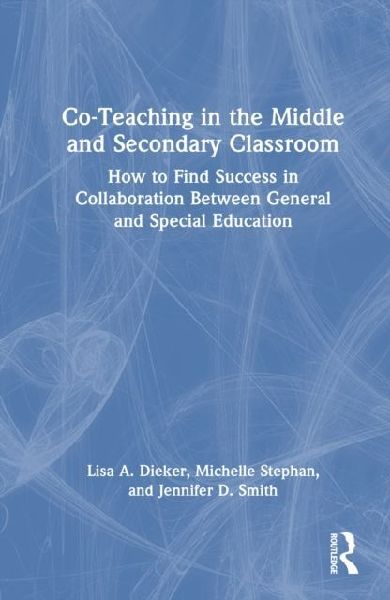 Co-Teaching in the Middle and Secondary Classroom: How to Find Success in Collaboration Between General and Special Education