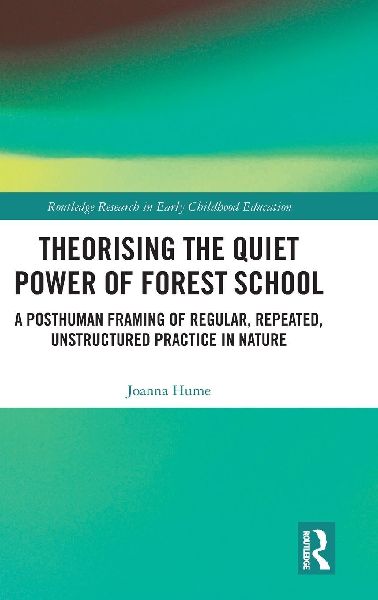 Theorizing the Quiet Power of Forest School: A Posthuman Framing of Regular, Repeated, Unstructured Practice in Nature