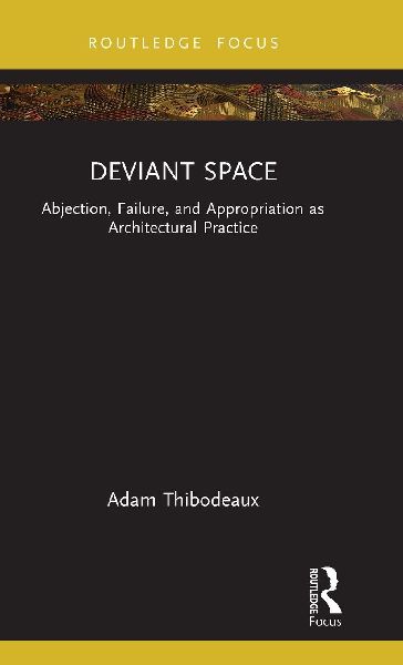 Deviant Space: Abjection, Failure, and Appropriation as Architectural Practice