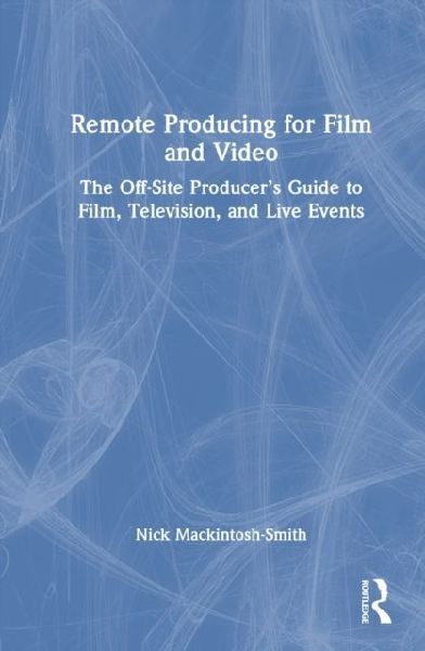 Remote Producing for Film and Video: The Off-Site Producers Guide to Film, Television, and Live Events