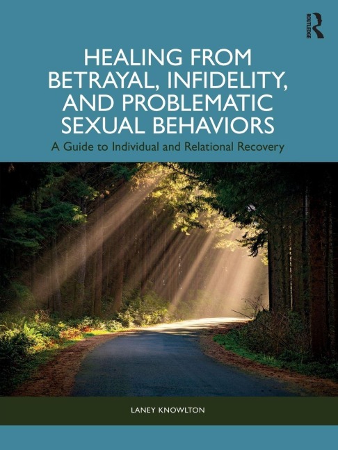Healing from Betrayal, Infidelity, and Problematic Sexual Behaviors: A Guide to Individual and Relational Recovery