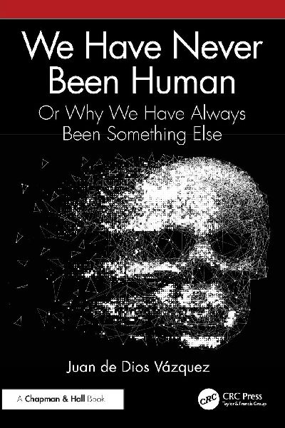 We Have Never Been Human: Or Why We Have Always Been Something Else