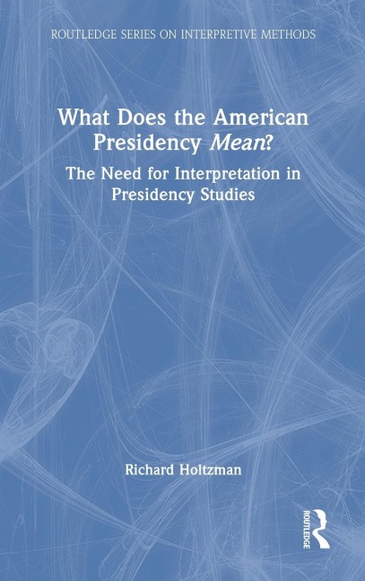 What Does the American Presidency Mean?: The Need for Interpretation in Presidency Studies